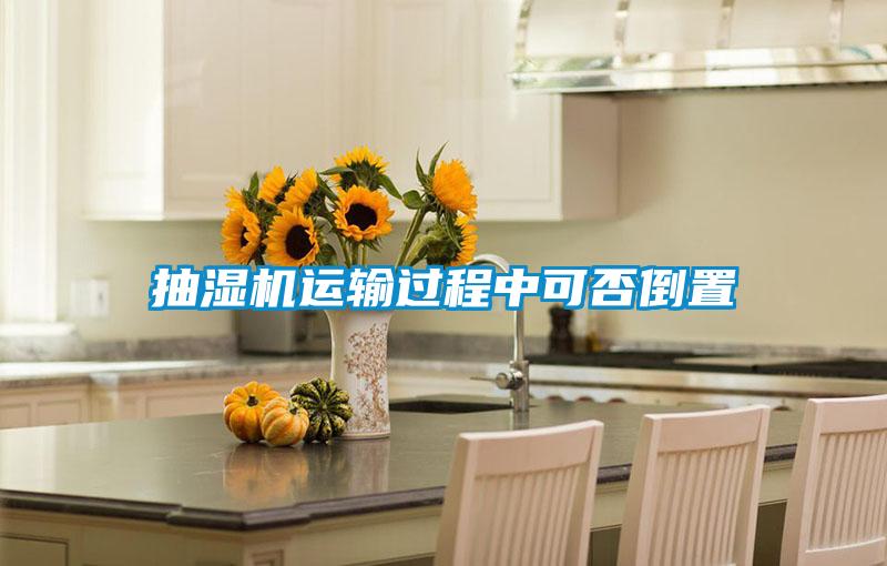 抽濕機運輸過(guò)程中可否倒置