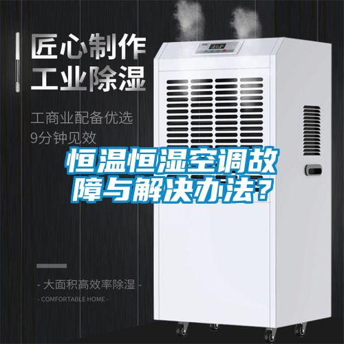 恒溫恒濕空調故障與解決辦法？
