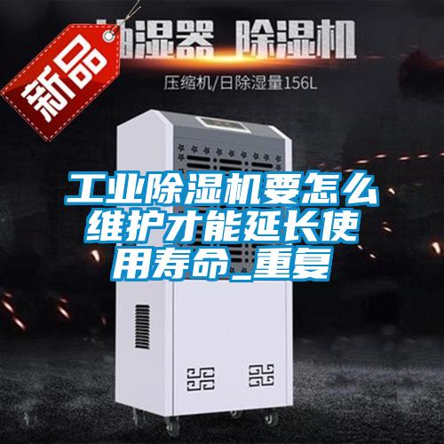 工業(yè)除濕機要怎么維護才能延長(cháng)使用壽命_重復