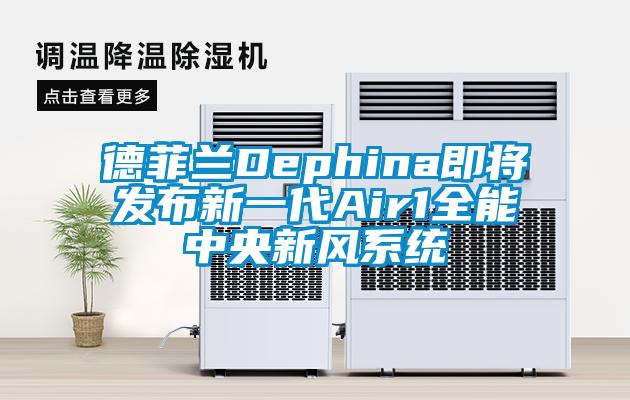 德菲蘭Dephina即將發(fā)布新一代Air1全能中央新風(fēng)系統