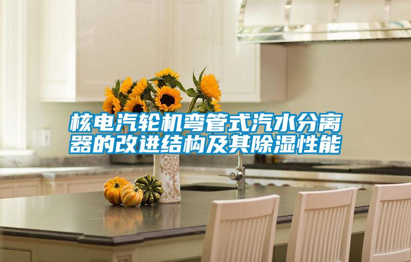核電汽輪機彎管式汽水分離器的改進(jìn)結構及其除濕性能