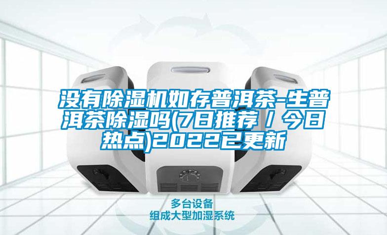 沒(méi)有除濕機如存普洱茶-生普洱茶除濕嗎(7日推薦／今日熱點(diǎn))2022已更新