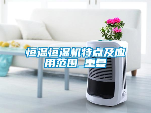 恒溫恒濕機特點(diǎn)及應用范圍_重復