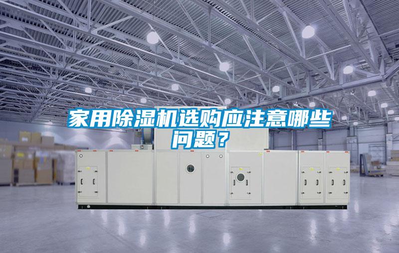 家用除濕機選購應注意哪些問(wèn)題？