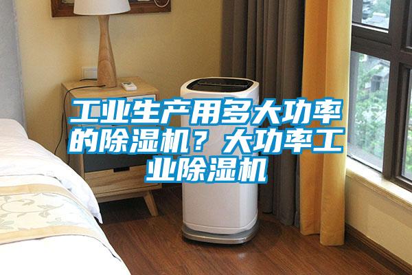 工業(yè)生產(chǎn)用多大功率的除濕機？大功率工業(yè)除濕機