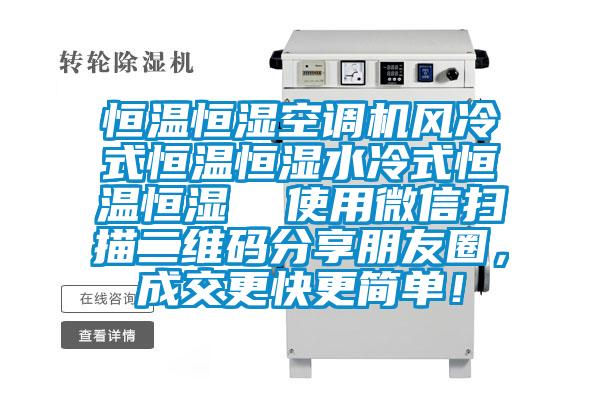 恒溫恒濕空調機風(fēng)冷式恒溫恒濕水冷式恒溫恒濕  使用微信掃描二維碼分享朋友圈，成交更快更簡(jiǎn)單！