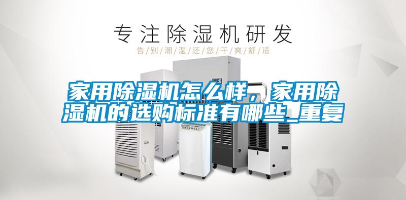 家用除濕機怎么樣，家用除濕機的選購標準有哪些_重復