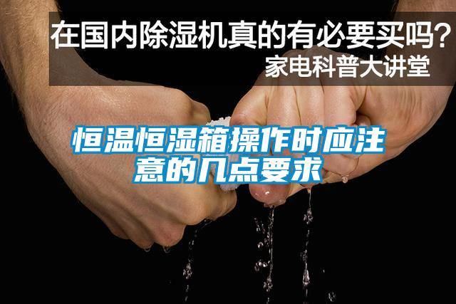恒溫恒濕箱操作時(shí)應注意的幾點(diǎn)要求