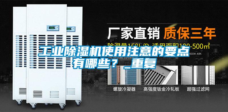 工業(yè)除濕機使用注意的要點(diǎn)有哪些？_重復