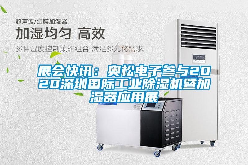 展會(huì )快訊：奧松電子參與2020深圳國際工業(yè)除濕機暨加濕器應用展