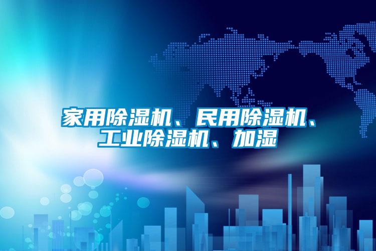 家用除濕機、民用除濕機、工業(yè)除濕機、加濕