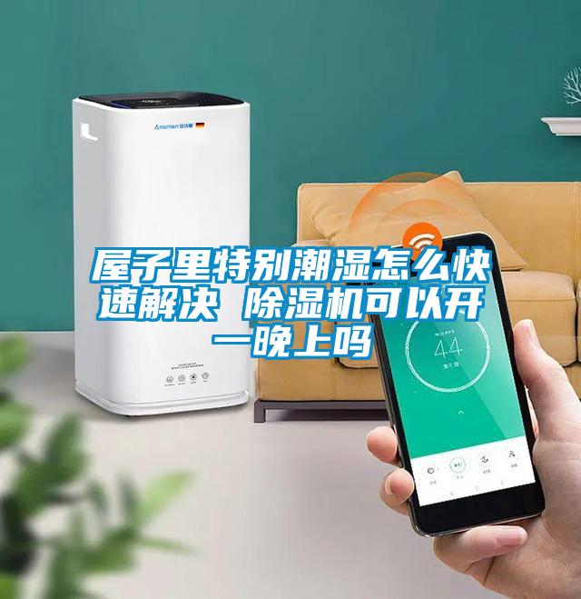 屋子里特別潮濕怎么快速解決 除濕機可以開(kāi)一晚上嗎