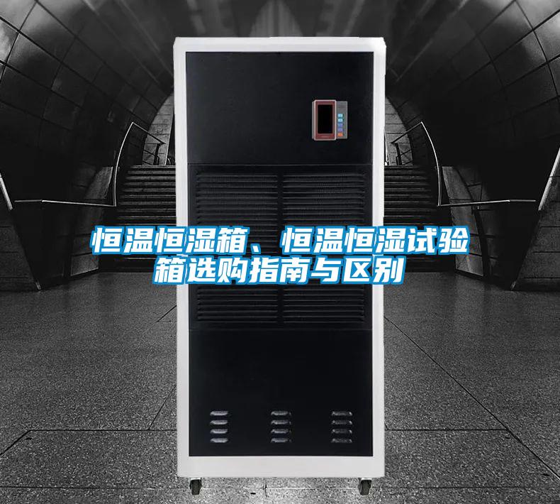 恒溫恒濕箱、恒溫恒濕試驗箱選購指南與區別