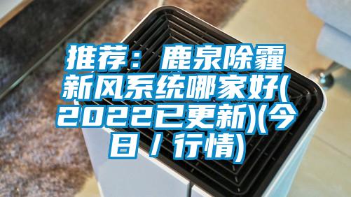推薦：鹿泉除霾新風(fēng)系統哪家好(2022已更新)(今日／行情)