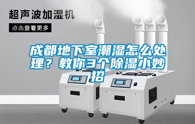 成都地下室潮濕怎么處理？教你3個(gè)除濕小妙招