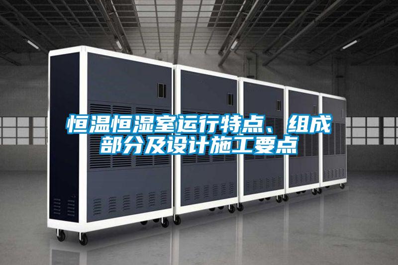 恒溫恒濕室運行特點(diǎn)、組成部分及設計施工要點(diǎn)