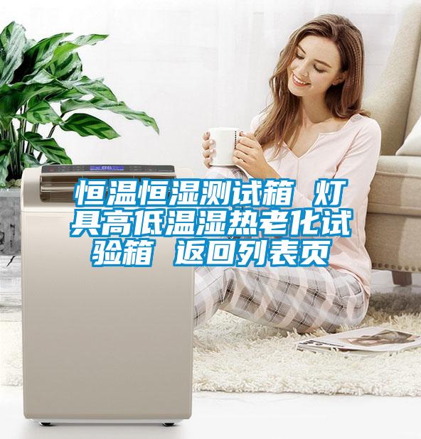恒溫恒濕測試箱 燈具高低溫濕熱老化試驗箱 返回列表頁(yè)