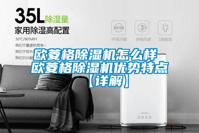 歐菱格除濕機怎么樣 歐菱格除濕機優(yōu)勢特點(diǎn)【詳解】