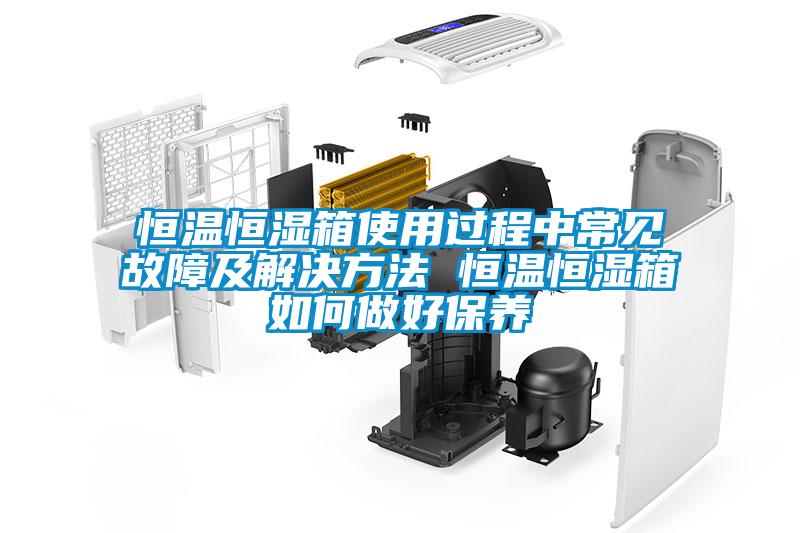 恒溫恒濕箱使用過(guò)程中常見(jiàn)故障及解決方法 恒溫恒濕箱如何做好保養