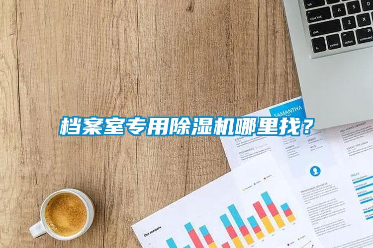 檔案室專(zhuān)用除濕機哪里找？