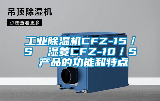 工業(yè)除濕機CFZ-15／S  濕菱CFZ-10／S 產(chǎn)品的功能和特點(diǎn)