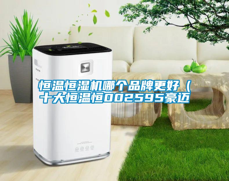 恒溫恒濕機哪個(gè)品牌更好（十大恒溫恒002595豪邁