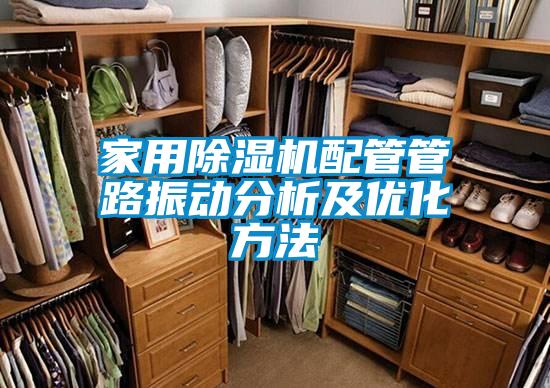 家用除濕機配管管路振動(dòng)分析及優(yōu)化方法