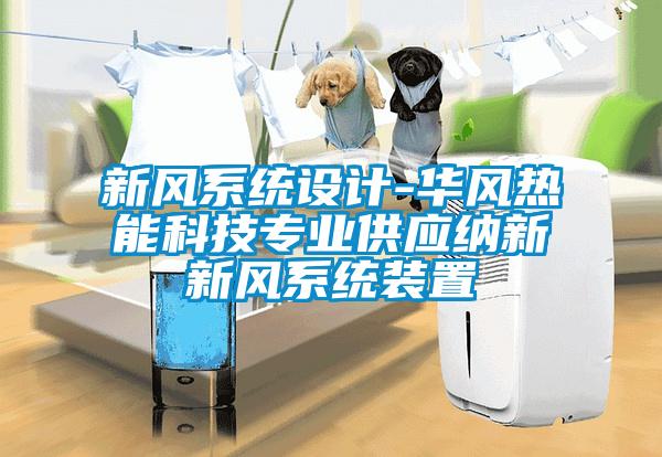 新風(fēng)系統設計-華風(fēng)熱能科技專(zhuān)業(yè)供應納新新風(fēng)系統裝置
