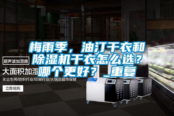 梅雨季，油汀干衣和除濕機干衣怎么選？哪個(gè)更好？_重復