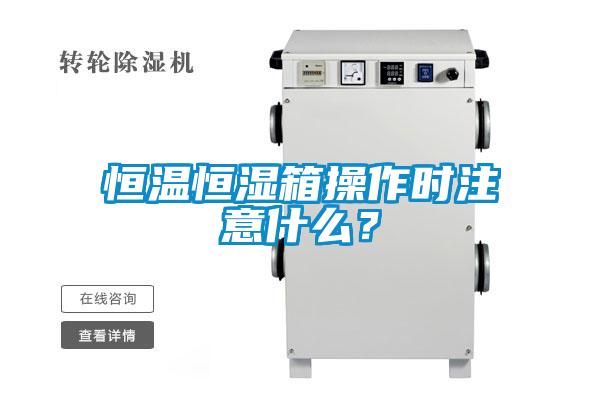 恒溫恒濕箱操作時(shí)注意什么？