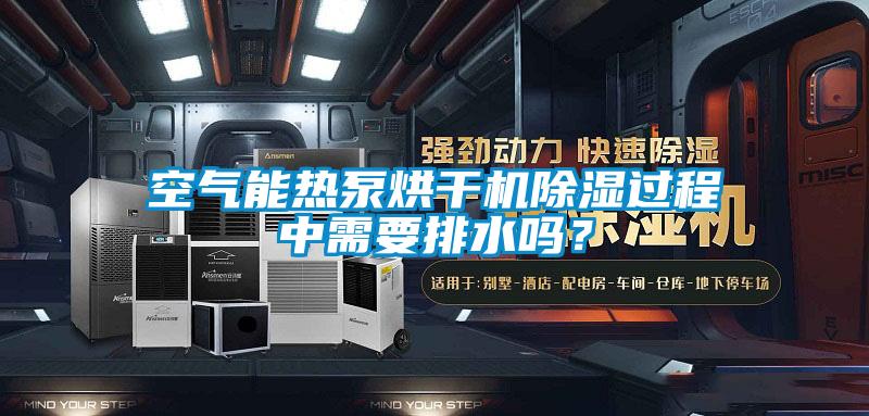 空氣能熱泵烘干機除濕過(guò)程中需要排水嗎？