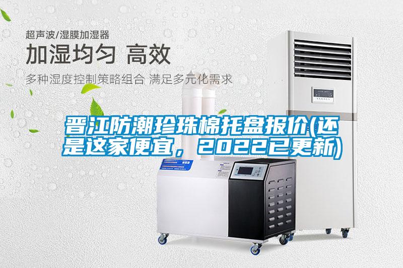 晉江防潮珍珠棉托盤(pán)報價(jià)(還是這家便宜，2022已更新)