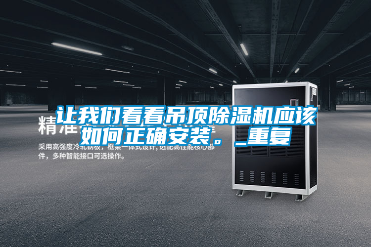 讓我們看看吊頂除濕機應該如何正確安裝。_重復