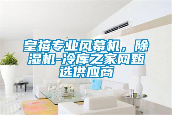 皇禧專(zhuān)業(yè)風(fēng)幕機，除濕機-冷庫之家網(wǎng)甄選供應商