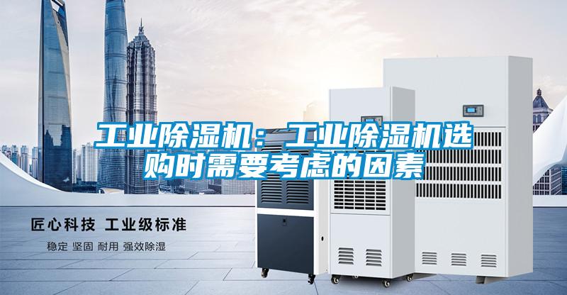 工業(yè)除濕機：工業(yè)除濕機選購時(shí)需要考慮的因素
