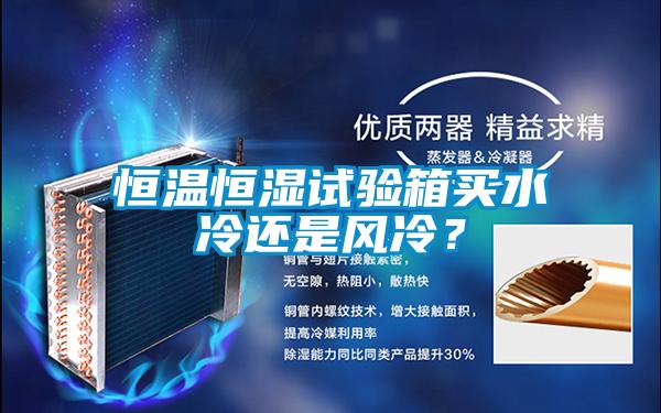 恒溫恒濕試驗箱買(mǎi)水冷還是風(fēng)冷？