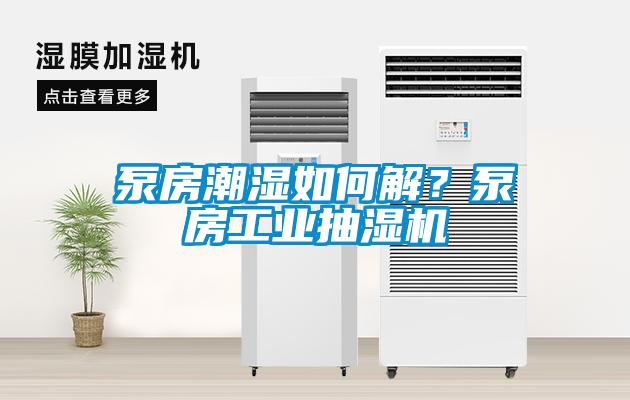 泵房潮濕如何解？泵房工業(yè)抽濕機
