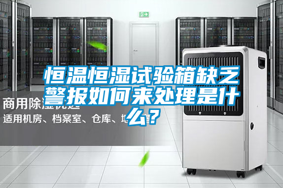 恒溫恒濕試驗箱缺乏警報如何來(lái)處理是什么？
