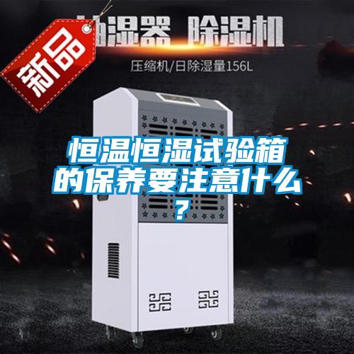 恒溫恒濕試驗箱的保養要注意什么？