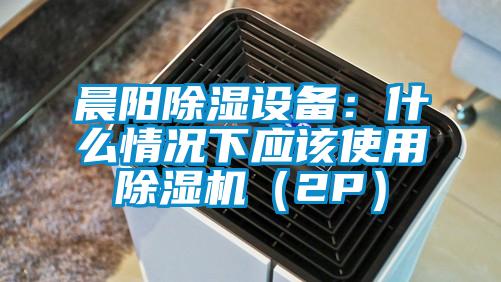 晨陽(yáng)除濕設備：什么情況下應該使用除濕機（2P）