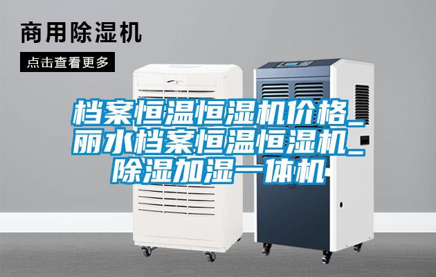 檔案恒溫恒濕機價(jià)格_麗水檔案恒溫恒濕機_除濕加濕一體機