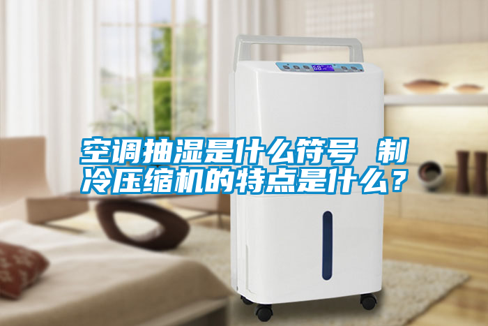 空調抽濕是什么符號 制冷壓縮機的特點(diǎn)是什么？