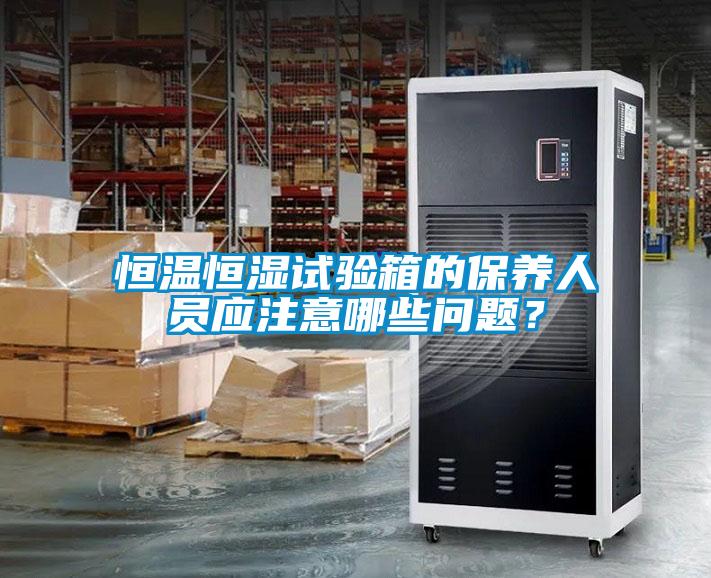 恒溫恒濕試驗箱的保養人員應注意哪些問(wèn)題？