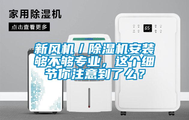 新風(fēng)機／除濕機安裝夠不夠專(zhuān)業(yè)，這個(gè)細節你注意到了么？