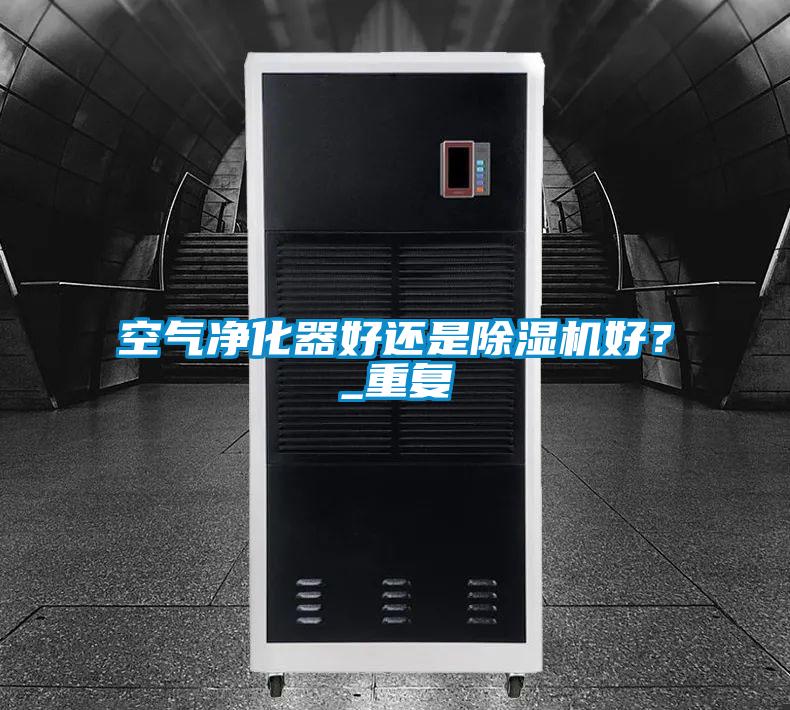 空氣凈化器好還是除濕機好？_重復