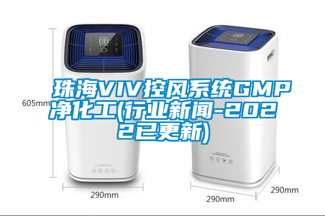 珠海VIV控風(fēng)系統GMP凈化工(行業(yè)新聞-2022已更新)