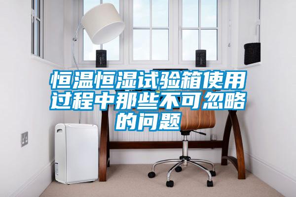 恒溫恒濕試驗箱使用過(guò)程中那些不可忽略的問(wèn)題
