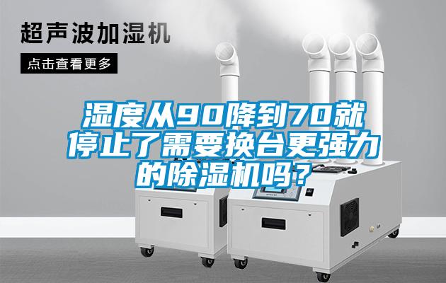 濕度從90降到70就停止了需要換臺更強力的除濕機嗎？