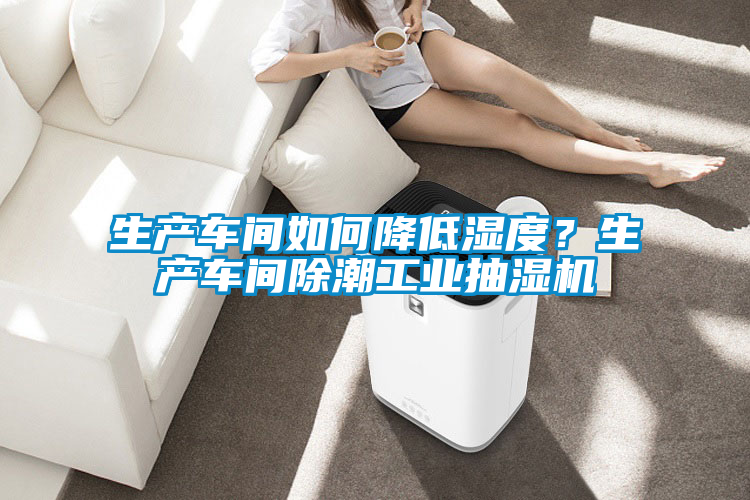 生產(chǎn)車(chē)間如何降低濕度？生產(chǎn)車(chē)間除潮工業(yè)抽濕機