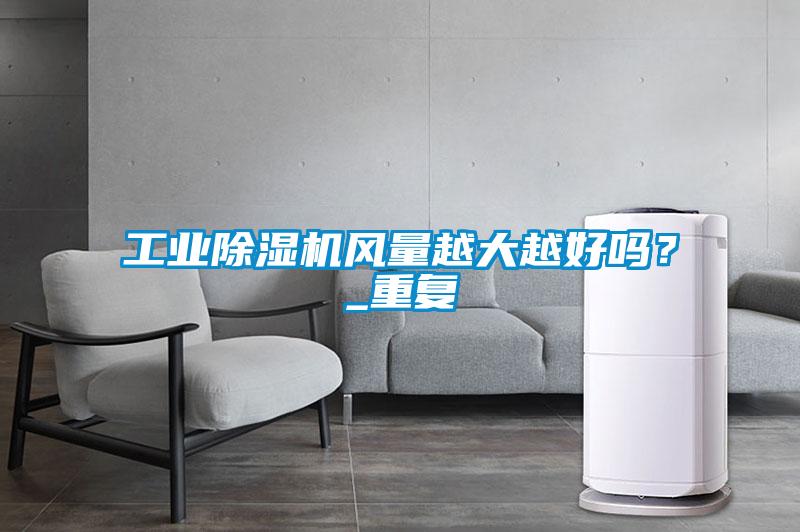 工業(yè)除濕機風(fēng)量越大越好嗎？_重復